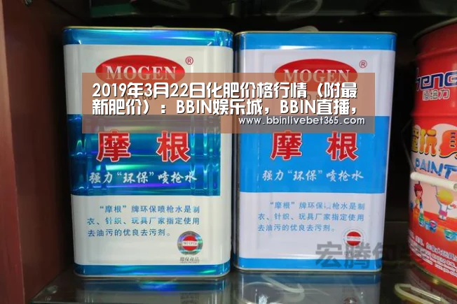 2019年3月22日化肥价格行情(附最新肥价):BBIN娱乐城,BBIN直播,BBIN登录,BBIN百家乐(图3) BBIN娱乐城,BBIN直播,BBIN登录,BBIN百家乐