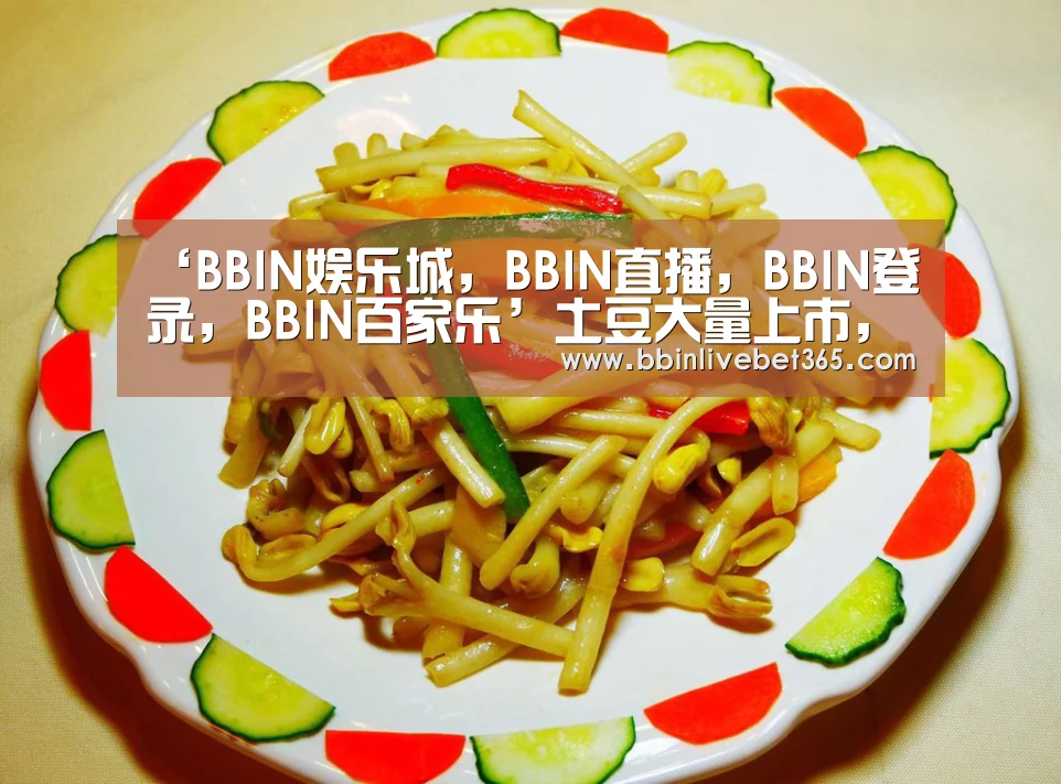 ‘BBIN娱乐城,BBIN直播,BBIN登录,BBIN百家乐’土豆大量上市,价格如何?2018最新土豆价格行情分析(图3) BBIN娱乐城,BBIN直播,BBIN登录,BBIN百家乐